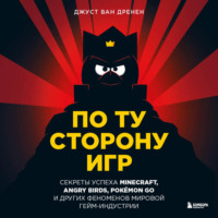 Джуст ван Дренен. По ту сторону игр. Принципы успеха Minecraft, Angry Birds, Pok?mon GO и других феноменов мировой гейминдустрии