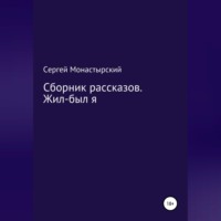 Сергей Семенович Монастырский. Сборник рассказов. Жил-был я