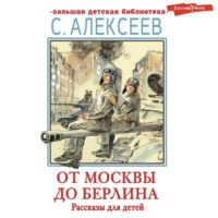 Сергей Алексеев. От Москвы до Берлина. Рассказы для детей