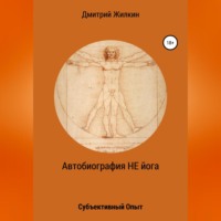Дмитрий Николаевич Жилкин. Автобиография НЕ йога. Субъективный Опыт