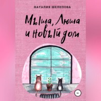 Наталия Шелепова. Мыша, Люша и новый дом