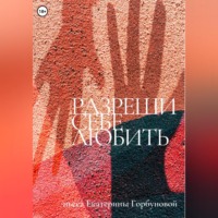 Екатерина Александровна Горбунова. Разреши себе любить