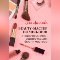 Эля Ангелова. BEAUTY-мастер на миллион. Пошаговый план заработка для бьюти-мастера