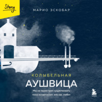 Марио Эскобар. Колыбельная Аушвица. Мы перестаем существовать, когда не остаётся никого, кто нас любит