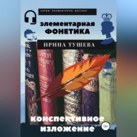 Ирина Ивановна Тушева. Элементарная фонетика. Конспективное изложение