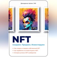 . NFT. Создаем. Продаем. Инвестируем. Как создать и продать собственный NFT. Как заработать на инвестициях в NFT. Истории успеха в NFT-сообществе