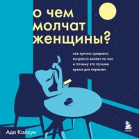 Ада Калхун. О чем молчат женщины. Как кризис среднего возраста влияет на нас и почему это лучшее время для перемен