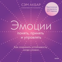 Сэм Акбар. Эмоции: понять, принять и управлять. Как сохранить устойчивость, когда сложно