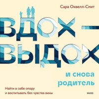 Сара Оквелл-Смит. Вдох-выдох – и снова родитель. Найти в себе опору и воспитывать без чувства вины