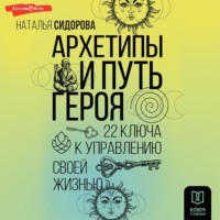 Наталья Сидорова. Архетипы и Путь Героя. 22 ключа к управлению своей жизнью