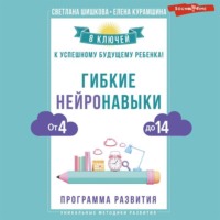 Светлана Шишкова. Гибкие нейронавыки. 8 ключей к успешному будущему ребенка! От 4 до 14 лет