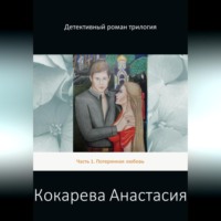Кокарева Александровна Анастасия. Детективный роман трилогия. Часть 1. Потерянная любовь