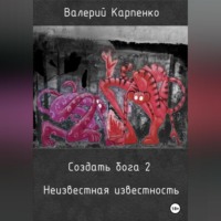 Валерий Павлович Карпенко. Создать бога 2. Неизвестная известность