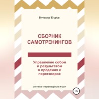 Вячеслав Александрович Егоров. Сборник самотренингов, или Управление собой и результатом в продажах и переговорах