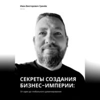 Иван Викторович Гринёв. Секреты создания бизнес-империи: от Идеи до Глобального Доминирования