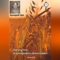 Аркадий Арк. Как изучать и преподавать философию