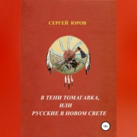 Сергей Дмитриевич Юров. В тени томагавка, или Русские в Новом Свете