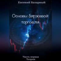 Евгений Базарный. Основы биржевой торговли. Часть 1. Теория