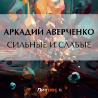 Аркадий Аверченко. Сильные и слабые