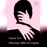 Тиана Тон. Никому тебя не отдам