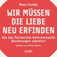 Mona Chollet. Wir m?ssen die Liebe neu erfinden - Wie das Patriarchat heterosexuelle Beziehungen sabotiert (Ungek?rzt)