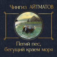 Чингиз Айтматов. Пегий пес, бегущий краем моря