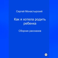 Сергей Семенович Монастырский. Как я хотела родить ребенка. Сборник рассказов
