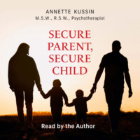 Annette Kussin, M.S.W., RSW. Secure Parent, Secure Child - How a Parent's Adult Attachment Shapes the Security of the Child (Unabridged)