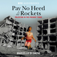 Marcello Di Cintio. Pay No Heed to the Rockets - Palestine in the Present Tense (Unabridged)