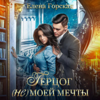 Елена Горская. Герцог (не)моей мечты