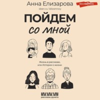 Анна Елизарова. Пойдем со мной. Жизнь в рассказах, или Истории о жизни