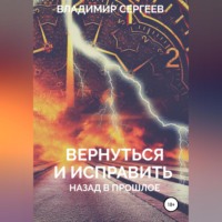Владимир Алексеевич Сергеев. Вернуться и исправить. Назад в прошлое
