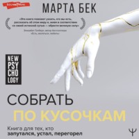 Марта Бек. Собрать по кусочкам. Книга для тех, кто запутался, устал, перегорел