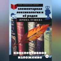 Ирина Ивановна Тушева. Элементарная лексикология и её родня. Конспективное изложение