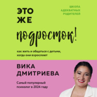 Вика Дмитриева. Это же подросток! Как жить и общаться с детьми, когда они взрослеют