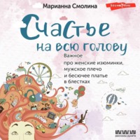 Марианна Смолина. Счастье на всю голову. Важное про женские изюминки, мужское плечо и бесючее платье в блестках