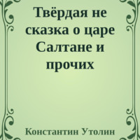 Константин Владимирович Утолин. Твёрдая не сказка о царе Салтане и прочих персонажах
