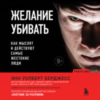 Энн Уолберт Берджесс. Желание убивать. Как мыслят и действуют самые жестокие люди