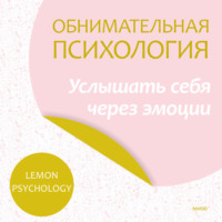 Lemon Psychology. Обнимательная психология: услышать себя через эмоции