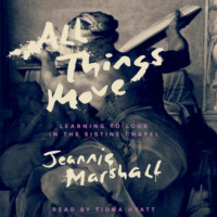 Jeannie Marshall. All Things Move - Learning to Look in the Sistine Chapel (Unabridged)