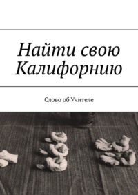 Найти свою Калифорнию. Слово об Учителе