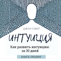 Джон Смит. Интуиция. Как развить интуицию за 30 дней. Книга-тренинг