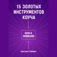 Светлана Глебович. 15 золотых инструментов коуча. Бери и применяй