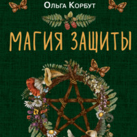 Ольга Корбут. Магия защиты. Как уберечь себя и своих близких от злых сил и негативного колдовства