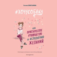 Татьяна Севостьянова. #ХОЧУСОБАКУ, или Практическое руководство по исполнению желаний