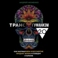 Андрей Фоменко. Трансгуманизм 2.0. Как научная вера в бессмертие продлит жизнь и победит старение