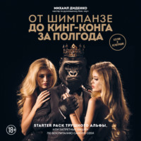 Михаил Диденко. От шимпанзе до Кинг-Конга за полгода. Starter pack трушного альфы, или Запретные фишки по воспитанию самого себя