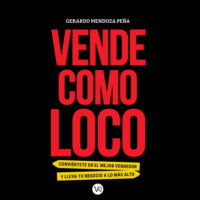Gerardo Mendoza Pe?a. Vende como loco - Convi?rtete en el mejor vendedor y lleva tu negocio a lo m?s alto (Completo)