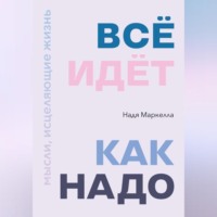Надя Маркелла. Всё идёт как надо. Мысли, исцеляющие жизнь
