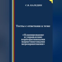 Сергей Каледин. Тесты с ответами к теме «Планирование и управление корпоративными маркетинговыми мероприятиями»